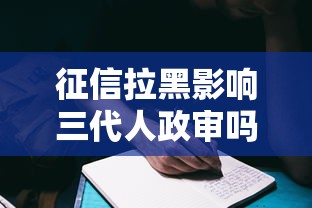 征信拉黑影响三代人政审吗？这些后果你可能没料到