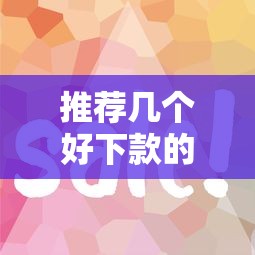 推荐几个好下款的口子：这几个平台审核快、门槛低！