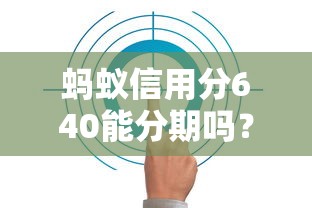 蚂蚁信用分640能分期吗？这些平台支持低分用户轻松还款