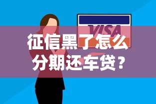 征信黑了怎么分期还车贷？3个实用方案深度解析