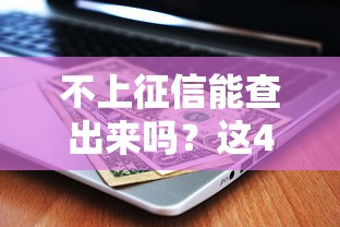 不上征信能查出来吗？这4种隐藏记录可能被查到！