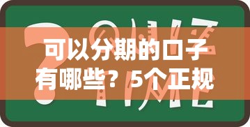 可以分期的口子有哪些？5个正规分期平台亲测盘点