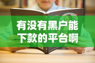 有没有黑户能下款的平台啊？哎，真头疼！这问题得好好唠唠