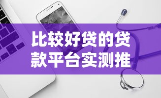 比较好贷的贷款平台实测推荐，这几个放款快又省心！