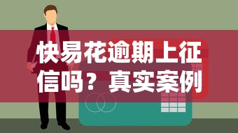 快易花逾期上征信吗？真实案例+应对方案全解析