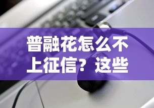 普融花怎么不上征信？这些原因你可能没想到