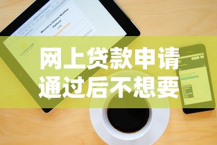 网上贷款申请通过后不想要了？正确处理步骤