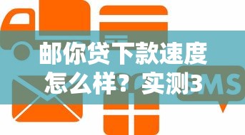 邮你贷下款速度怎么样？实测3小时到账的贷款真相
