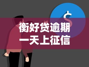 衡好贷逾期一天上征信？真实情况深度解析