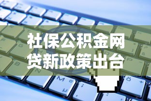 社保公积金网贷新政策出台！这5类人更容易申请低息贷款