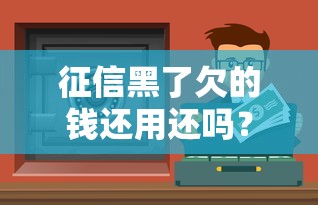 征信黑了欠的钱还用还吗？逾期补救方法全解析