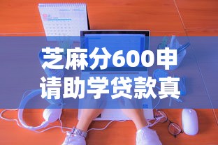 芝麻分600申请助学贷款真的可行吗？详细流程+平台推荐