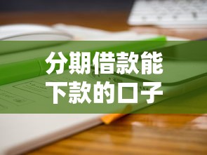 分期借款能下款的口子有哪些？这几个平台靠谱吗？实测分享