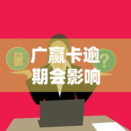 广赢卡逾期会影响对方吗？这几点你必须了解