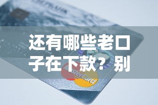 还有哪些老口子在下款？别急，这几个还能用！