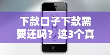 下款口子下款需要还吗？这3个真相你必须知道