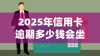 2025年信用卡逾期多少钱会坐牢？一文读懂法律红线