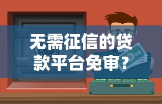 无需征信的贷款平台免审？这些渠道你要知道