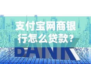 支付宝网商银行怎么贷款？手把手教你申请流程与技巧