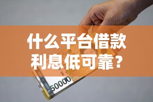 什么平台借款利息低可靠？这5个靠谱渠道实测推荐