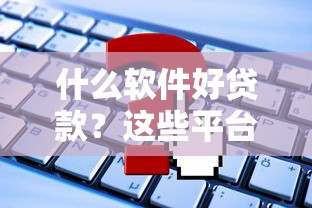 什么软件好贷款？这些平台轻松下款