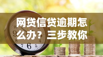 网贷信贷逾期怎么办？三步教你化解债务危机