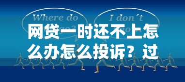 网贷一时还不上怎么办怎么投诉？过来人教你三步解决办法