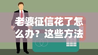 老婆征信花了怎么办？这些方法帮你解决贷款难题
