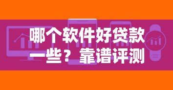 哪个软件好贷款一些？靠谱评测：这5款产品审批快额度高