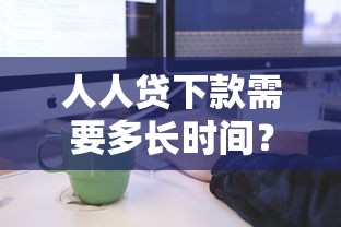人人贷下款需要多长时间？审核到账全流程实测