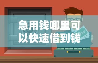 急用钱哪里可以快速借到钱？这几个正规渠道快速到账