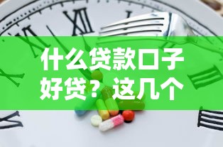 什么贷款口子好贷？这几个平台下款快、门槛低！