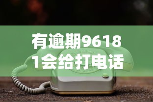 有逾期96181会给打电话吗是真的吗？揭秘催收电话真相