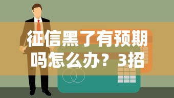 征信黑了有预期吗怎么办？3招教你重新拿贷款资格