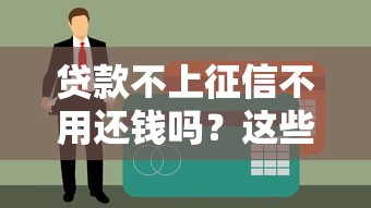 贷款不上征信不用还钱吗？这些真相你可能不知道
