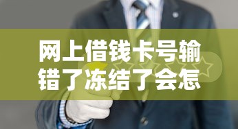 网上借钱卡号输错了冻结了会怎样？过来人告诉你补救方法