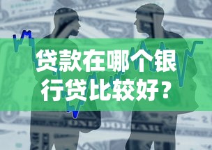 贷款在哪个银行贷比较好？这5家银行优缺点一次讲明白