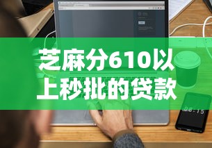芝麻分610以上秒批的贷款口子有哪些？实测这5个平台最快5分钟到账