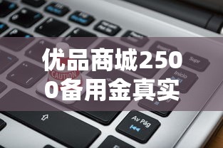 优品商城2500备用金真实测评：申请流程、利息计算、避坑指南