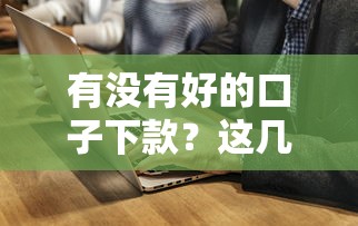 有没有好的口子下款？这几个渠道通过率高还靠谱！