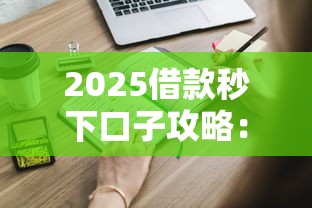 2025借款秒下口子攻略：这些靠谱平台你知道吗？