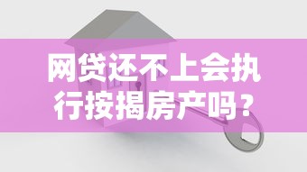 网贷还不上会执行按揭房产吗？这3个真相要看清