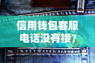 信用钱包客服电话没有接？真实经历教你如何快速解决