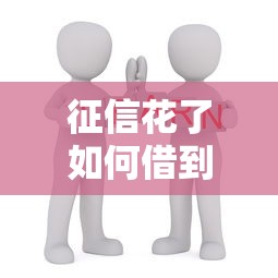 征信花了如何借到钱？手把手教你5个真实有效方法