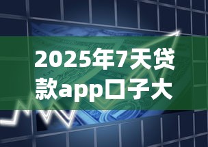 2025年7天贷款app口子大全：实测5个靠谱平台，短期周转必看攻略