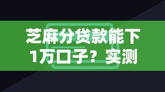 芝麻分贷款能下1万口子？实测3个低门槛平台，快速到账技巧公开