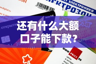 还有什么大额口子能下款？这几个平台审核快额度高