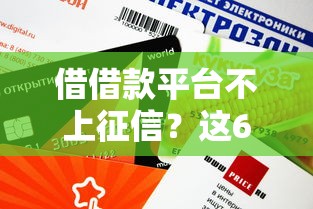 借借款平台不上征信？这6个正规渠道审核快、额度高