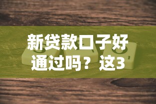 新贷款口子好通过吗？这3个真实情况你必须了解
