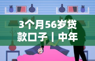 3个月56岁贷款口子｜中年朋友还有哪些靠谱选择？